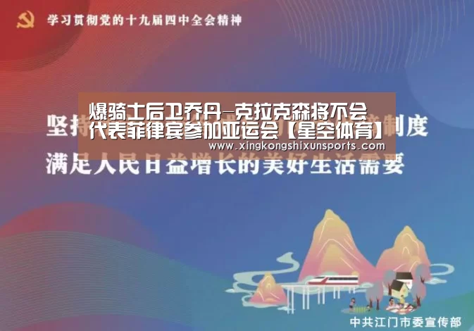 爆骑士后卫乔丹-克拉克森将不会代表菲律宾参加亚运会【星空体育】(图3) 星空真人