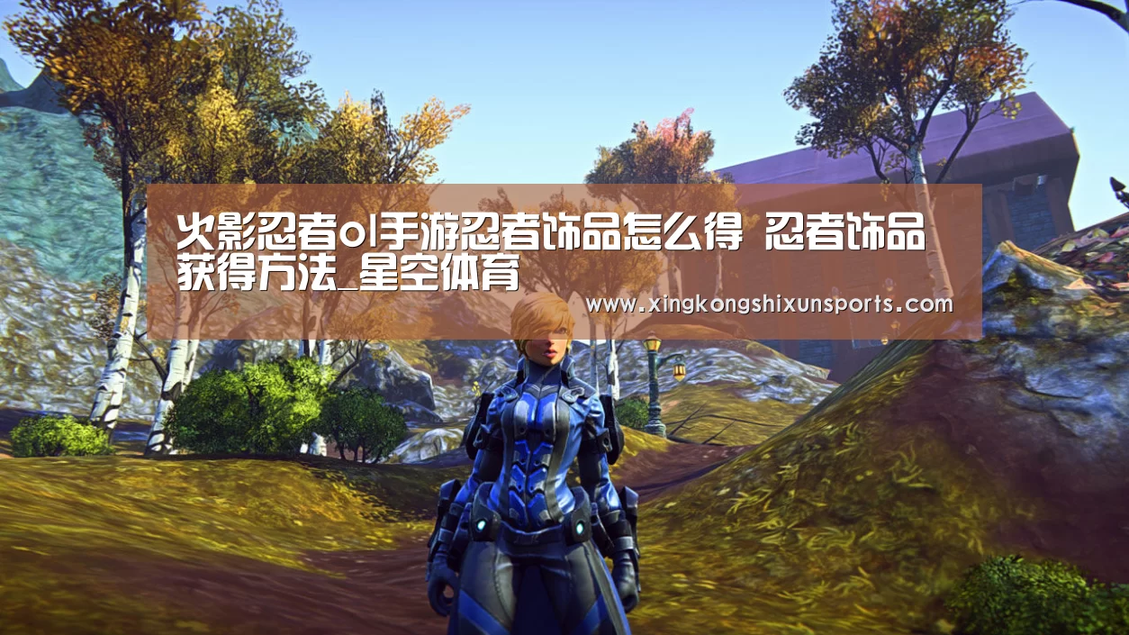 火影忍者ol手游忍者饰品怎么得 忍者饰品获得方法_星空体育(图1) 星空真人